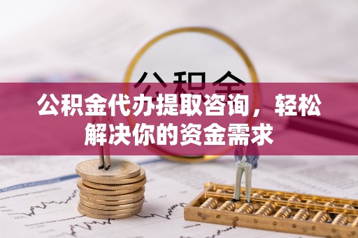 尼玛公积金代办提取咨询，轻松解决你的资金需求