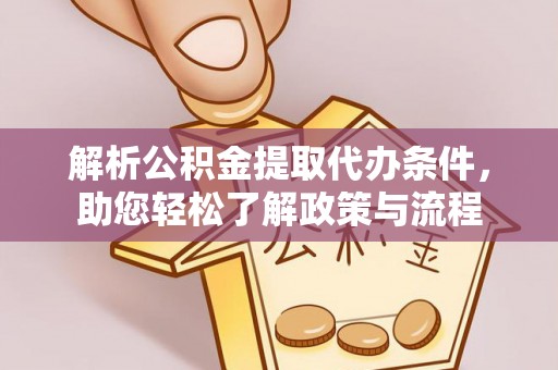 尼玛解析公积金提取代办条件，助您轻松了解政策与流程