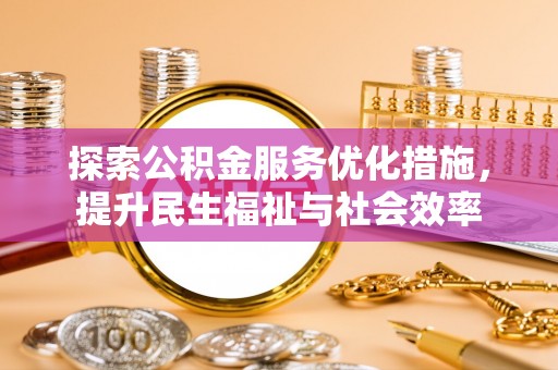 尼玛探索公积金服务优化措施，提升民生福祉与社会效率