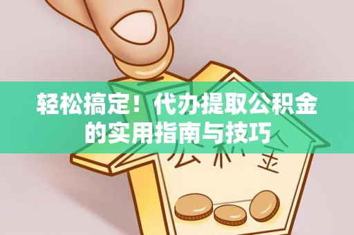 尼玛轻松搞定！代办提取公积金的实用指南与技巧