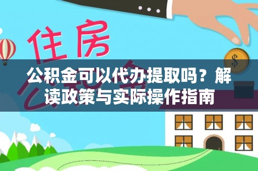 尼玛公积金可以代办提取吗？解读政策与实际操作指南