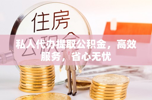 尼玛私人代办提取公积金，高效服务，省心无忧