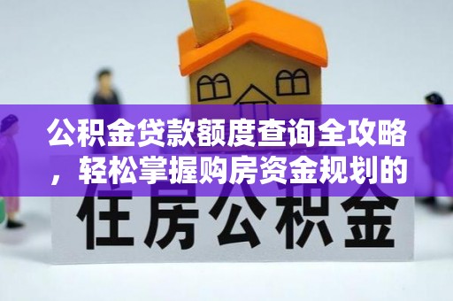 尼玛公积金贷款额度查询全攻略，轻松掌握购房资金规划的关键