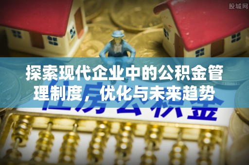 尼玛探索现代企业中的公积金管理制度，优化与未来趋势