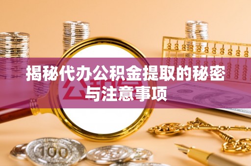尼玛揭秘代办公积金提取的秘密与注意事项