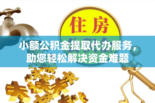 尼玛小额公积金提取代办服务，助您轻松解决资金难题