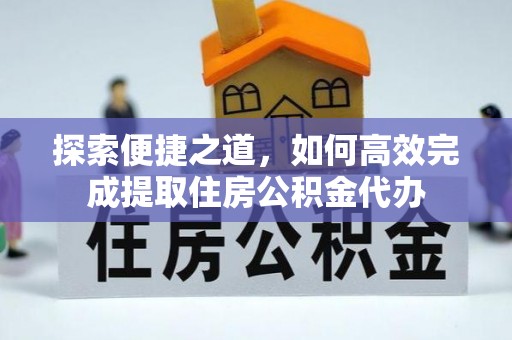 尼玛探索便捷之道，如何高效完成提取住房公积金代办