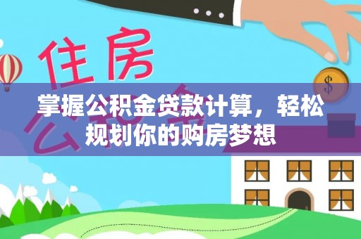 尼玛掌握公积金贷款计算，轻松规划你的购房梦想