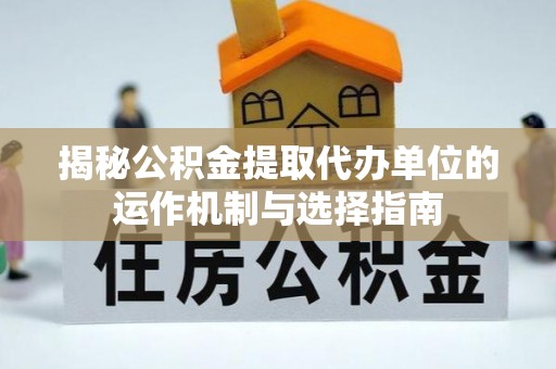尼玛揭秘公积金提取代办单位的运作机制与选择指南