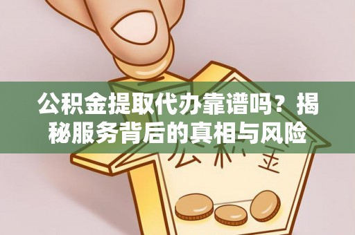 尼玛公积金提取代办靠谱吗？揭秘服务背后的真相与风险