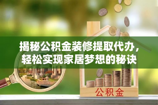 尼玛揭秘公积金装修提取代办，轻松实现家居梦想的秘诀