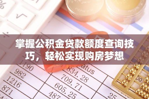 尼玛掌握公积金贷款额度查询技巧，轻松实现购房梦想