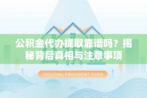 尼玛公积金代办提取靠谱吗？揭秘背后真相与注意事项