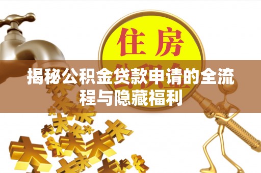 尼玛揭秘公积金贷款申请的全流程与隐藏福利