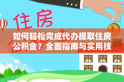 尼玛如何轻松完成代办提取住房公积金？全面指南与实用技巧