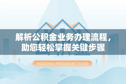 尼玛解析公积金业务办理流程，助您轻松掌握关键步骤