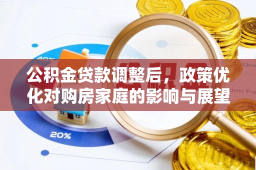 尼玛公积金贷款调整后，政策优化对购房家庭的影响与展望
