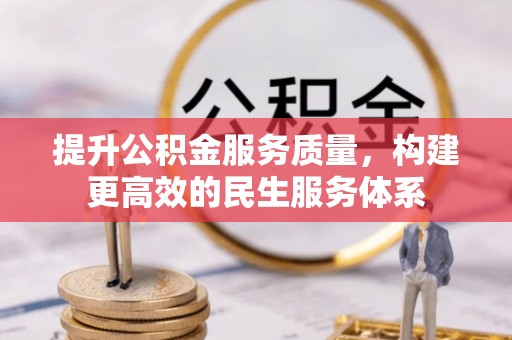 尼玛提升公积金服务质量，构建更高效的民生服务体系