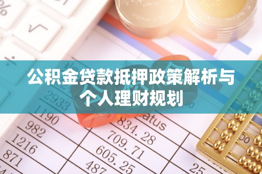 尼玛公积金贷款抵押政策解析与个人理财规划