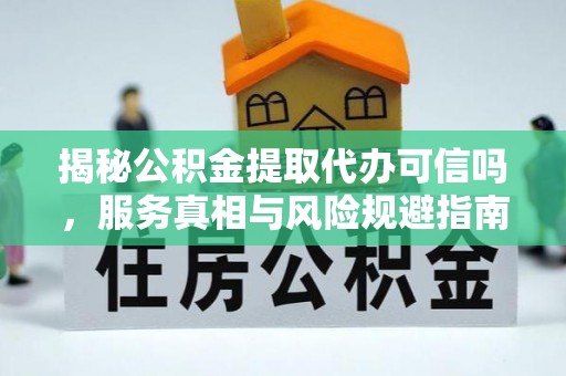 尼玛揭秘公积金提取代办可信吗，服务真相与风险规避指南