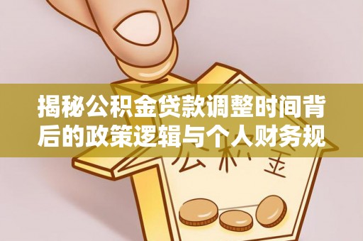 尼玛揭秘公积金贷款调整时间背后的政策逻辑与个人财务规划