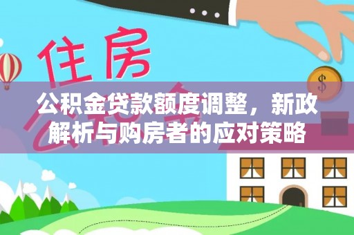 尼玛公积金贷款额度调整，新政解析与购房者的应对策略