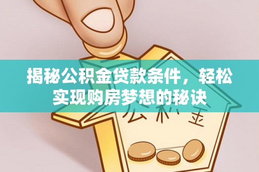 尼玛揭秘公积金贷款条件，轻松实现购房梦想的秘诀