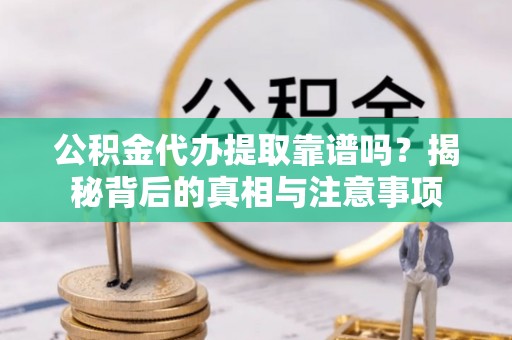 尼玛公积金代办提取靠谱吗？揭秘背后的真相与注意事项