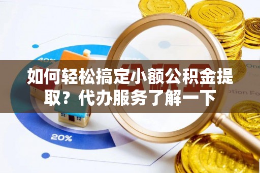 尼玛如何轻松搞定小额公积金提取？代办服务了解一下