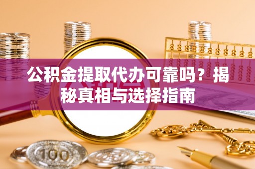 尼玛公积金提取代办可靠吗？揭秘真相与选择指南