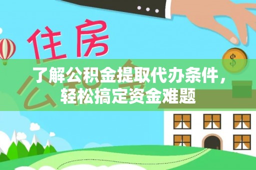 尼玛了解公积金提取代办条件，轻松搞定资金难题