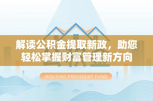 尼玛解读公积金提取新政，助您轻松掌握财富管理新方向