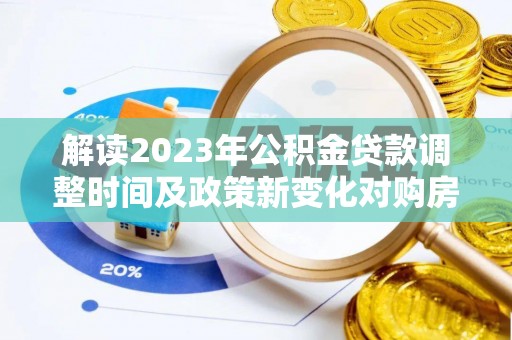 尼玛解读2023年公积金贷款调整时间及政策新变化对购房的影响