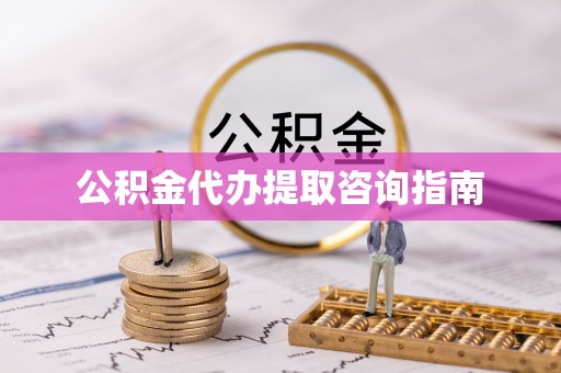 尼玛公积金代办提取咨询指南