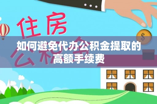 尼玛如何避免代办公积金提取的高额手续费