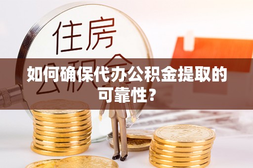 尼玛如何确保代办公积金提取的可靠性？