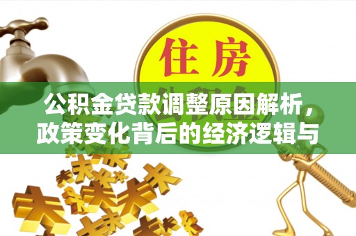 尼玛公积金贷款调整原因解析，政策变化背后的经济逻辑与民生考量